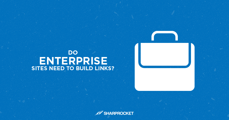 do enterprise sites need to build links